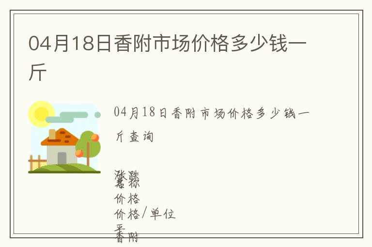 04月18日香附市場(chǎng)價(jià)格多少錢一斤