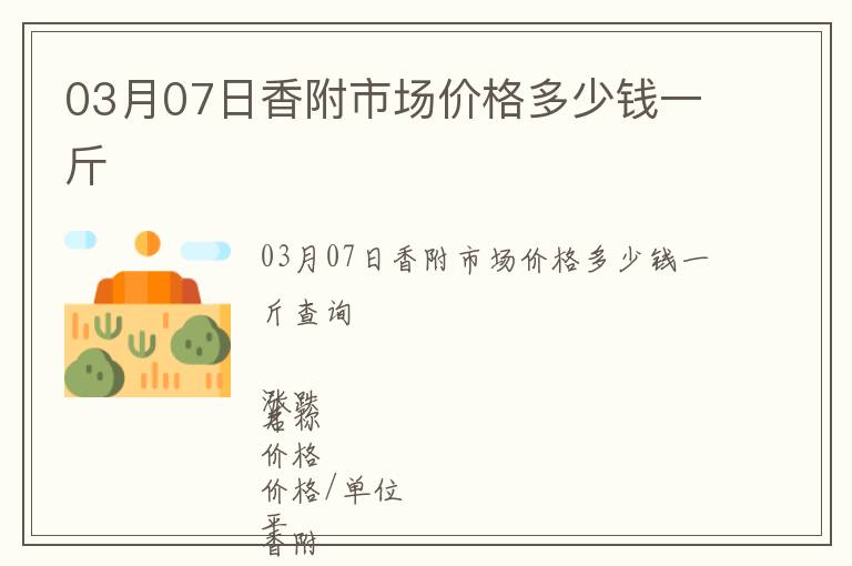 03月07日香附市場(chǎng)價(jià)格多少錢一斤
