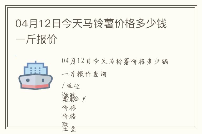 04月12日今天馬鈴薯價格多少錢一斤報價