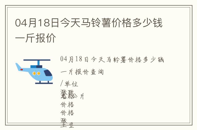 04月18日今天馬鈴薯價(jià)格多少錢(qián)一斤報(bào)價(jià)