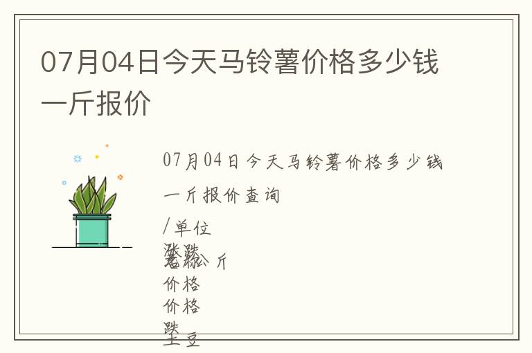 07月04日今天馬鈴薯價(jià)格多少錢(qián)一斤報(bào)價(jià)
