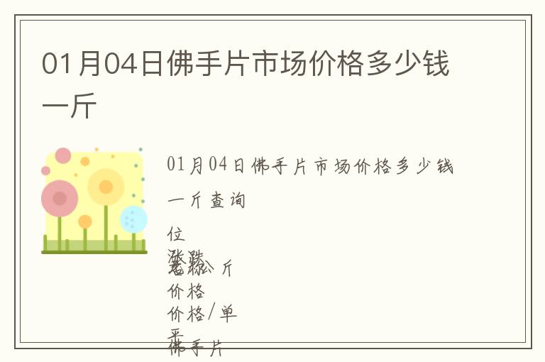 01月04日佛手片市場(chǎng)價(jià)格多少錢(qián)一斤