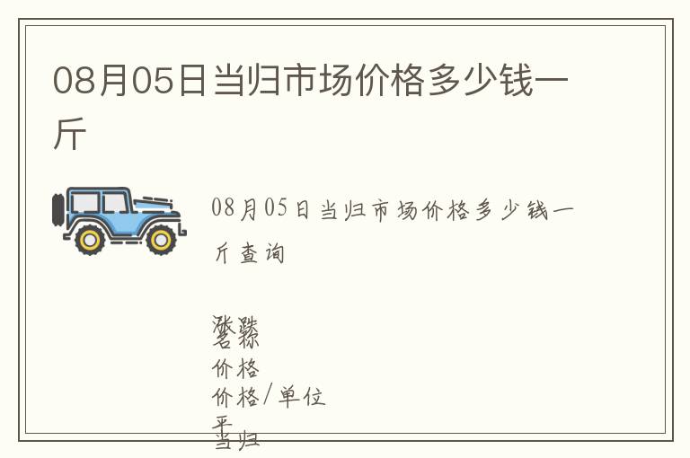 08月05日當歸市場價格多少錢一斤