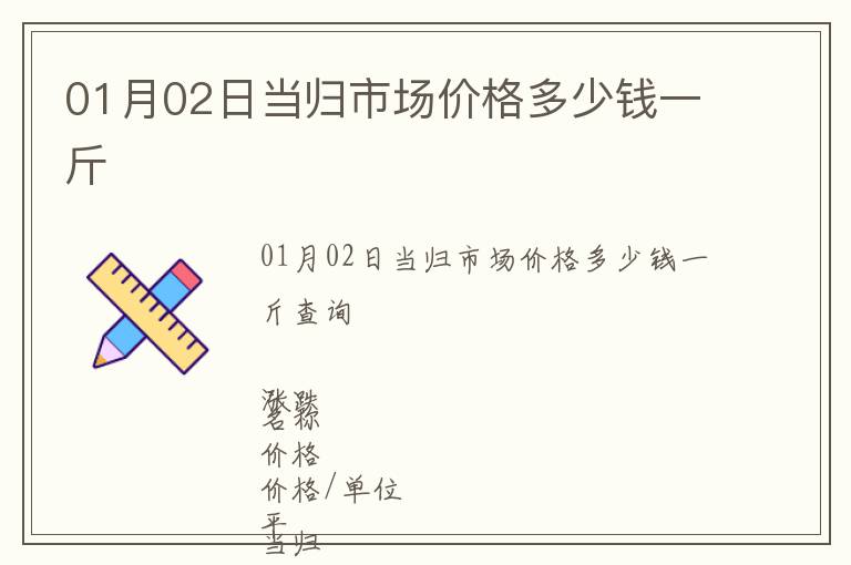 01月02日當(dāng)歸市場價格多少錢一斤