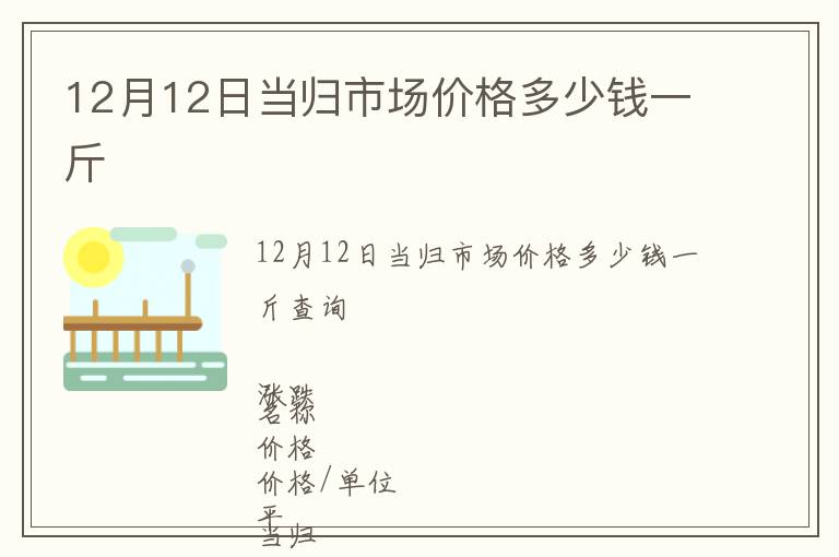 12月12日當(dāng)歸市場價格多少錢一斤