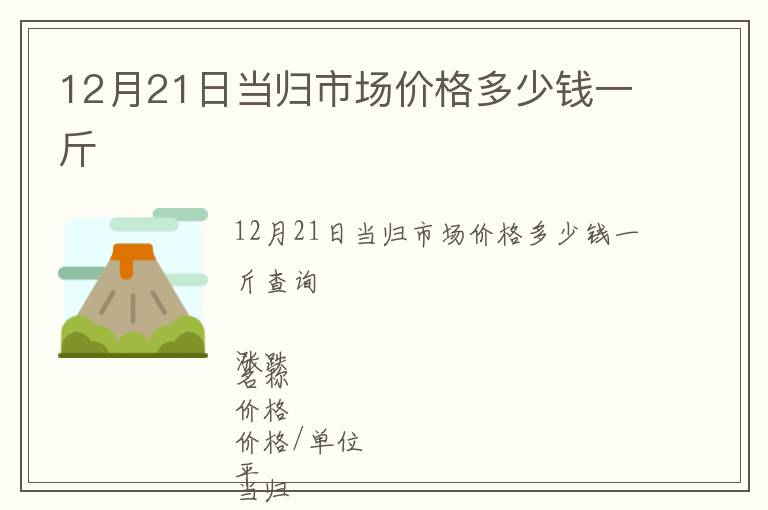 12月21日當(dāng)歸市場(chǎng)價(jià)格多少錢(qián)一斤