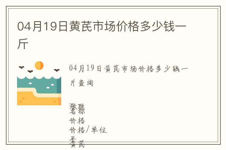 04月19日黃芪市場價格多少錢一斤