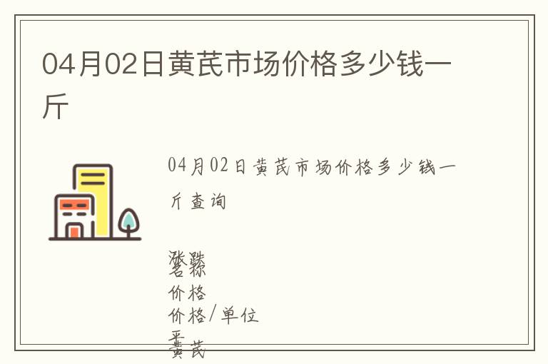 04月02日黃芪市場價格多少錢一斤